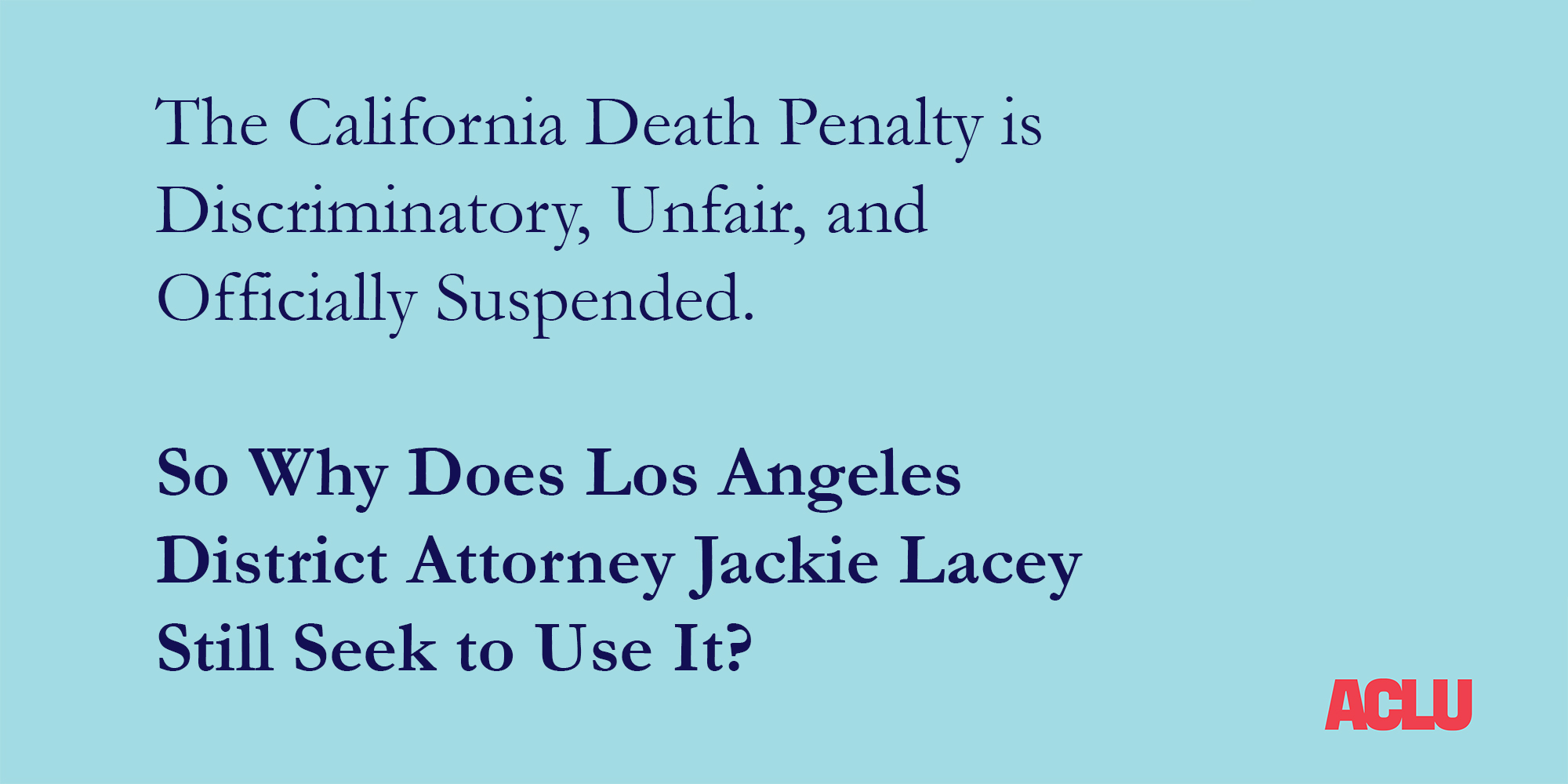 The California Death Penalty is Discriminatory, Unfair, and  Officially Suspended.  So Why Does Los Angeles  District Attorney Jackie Lacey  Still Seek to Use It?