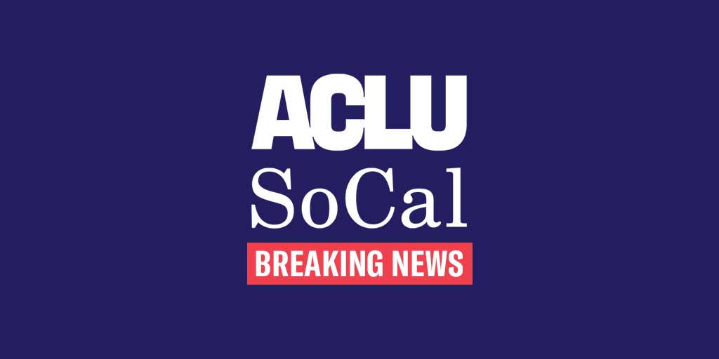 ACLU SoCal breaking news